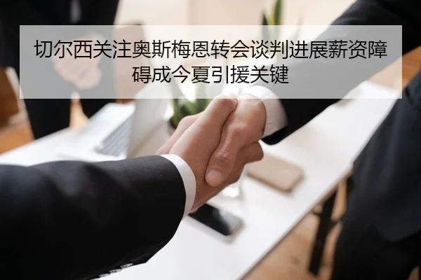 切尔西关注奥斯梅恩转会谈判进展薪资障碍成今夏引援关键