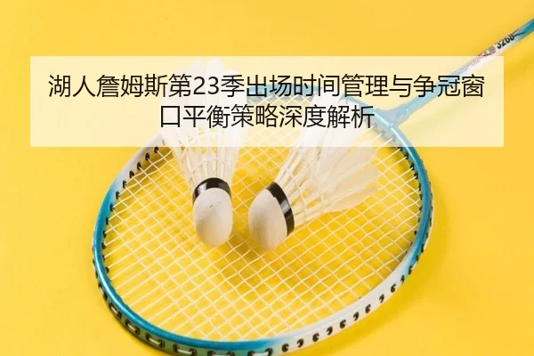 湖人詹姆斯第23季出场时间管理与争冠窗口平衡策略深度解析